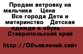 Продам ветровку на мальчика  › Цена ­ 1 000 - Все города Дети и материнство » Детская одежда и обувь   . Ставропольский край